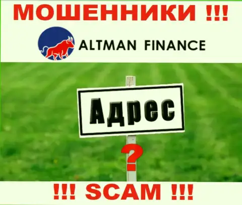 Мошенники Altman Finance избегают ответственности за свои незаконные действия, т.к. не предоставляют свой официальный адрес регистрации